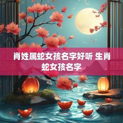肖姓属蛇女孩名字好听 生肖蛇女孩名字