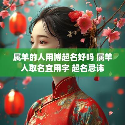 属羊的人用博起名好吗 属羊人取名宜用字 起名忌讳