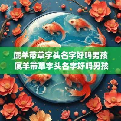 属羊带草字头名字好吗男孩 属羊带草字头名字好吗男孩子