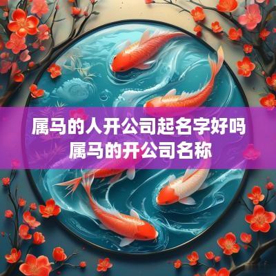 属马的人开公司起名字好吗 属马的开公司名称