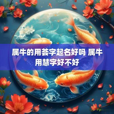 属牛的用荟字起名好吗 属牛用慧字好不好