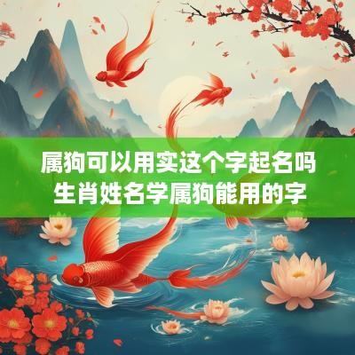 属狗可以用实这个字起名吗 生肖姓名学属狗能用的字