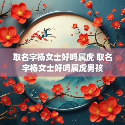 取名字杨女士好吗属虎 取名字杨女士好吗属虎男孩