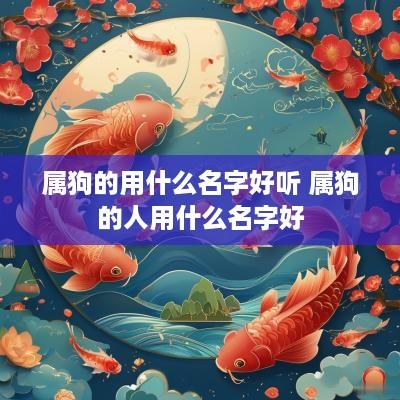属狗的用什么名字好听 属狗的人用什么名字好