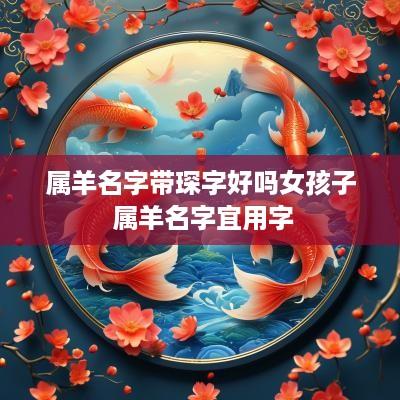 属羊名字带琛字好吗女孩子 属羊名字宜用字