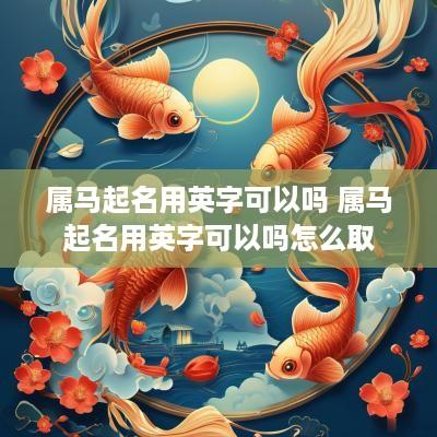 属马起名用英字可以吗 属马起名用英字可以吗怎么取