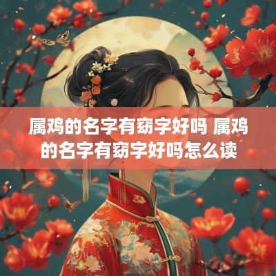 属鸡的名字有窈字好吗 属鸡的名字有窈字好吗怎么读
