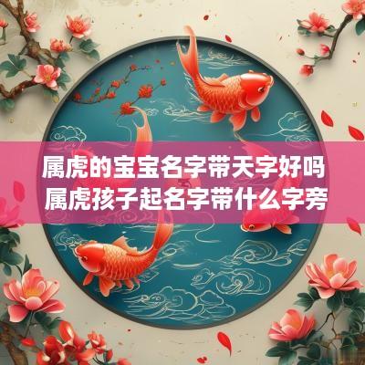 属虎的宝宝名字带天字好吗 属虎孩子起名字带什么字旁好