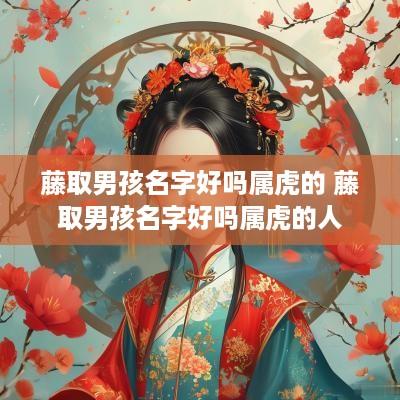 藤取男孩名字好吗属虎的 藤取男孩名字好吗属虎的人