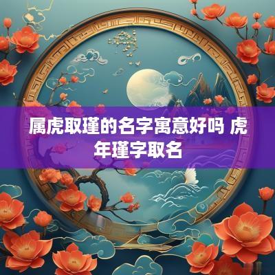 属虎取瑾的名字寓意好吗 蛇年瑾字取名