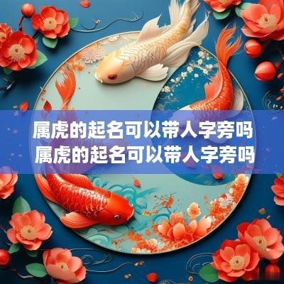 属虎的起名可以带人字旁吗 属虎的起名可以带人字旁吗女孩