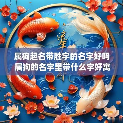 属狗起名带胜字的名字好吗 属狗的名字里带什么字好寓意