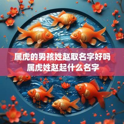 属虎的男孩姓赵取名字好吗 属虎姓赵起什么名字