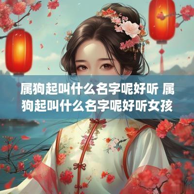 属狗起叫什么名字呢好听 属狗起叫什么名字呢好听女孩