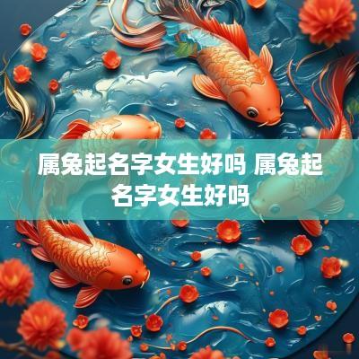 属兔起名字女生好吗 属兔起名字女生好吗