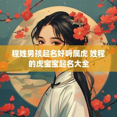 程姓男孩起名好吗属虎 姓程的虎宝宝起名大全