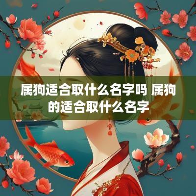 属狗适合取什么名字吗 属狗的适合取什么名字