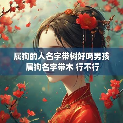 属狗的人名字带树好吗男孩 属狗名字带木 行不行