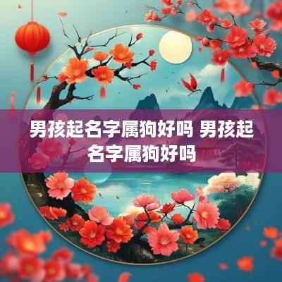 男孩起名字属狗好吗 男孩起名字属狗好吗