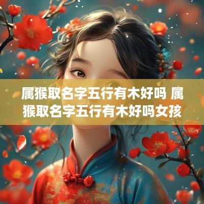 属猴取名字五行有木好吗 属猴取名字五行有木好吗女孩