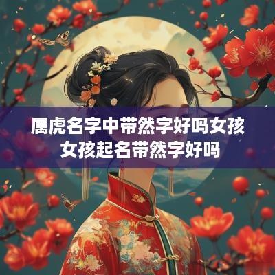 属虎名字中带然字好吗女孩 女孩起名带然字好吗