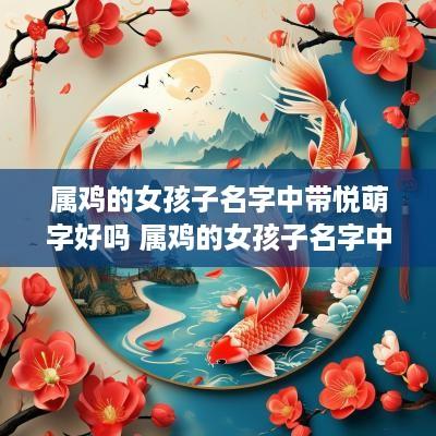 属鸡的女孩子名字中带悦萌字好吗 属鸡的女孩子名字中带悦萌字好吗怎么取