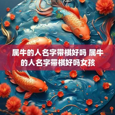 属牛的人名字带棋好吗 属牛的人名字带棋好吗女孩