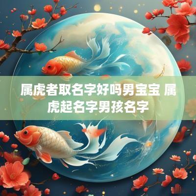 属虎者取名字好吗男宝宝 属虎起名字男孩名字