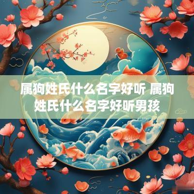 属狗姓氏什么名字好听 属狗姓氏什么名字好听男孩 属狗姓氏什么名字好听 属狗姓氏什么名字好听男孩