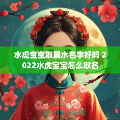 水虎宝宝取属水名字好吗 2025水虎宝宝怎么取名