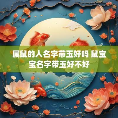 属鼠的人名字带玉好吗 鼠宝宝名字带玉好不好 属鼠的人名字带玉好吗 鼠宝宝名字带玉好不好