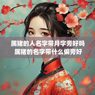属猪的人名字带月字旁好吗 属猪的名字带什么偏旁好