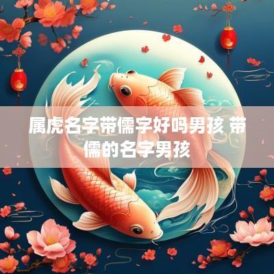 属虎名字带儒字好吗男孩 带儒的名字男孩