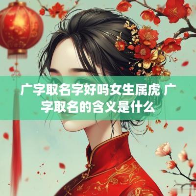 广字取名字好吗女生属虎 广字取名的含义是什么