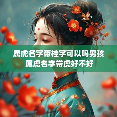 属虎名字带桂字可以吗男孩 属虎名字带虎好不好