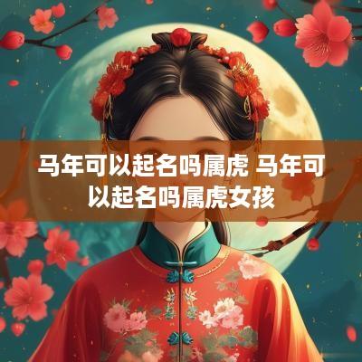 马年可以起名吗属虎 马年可以起名吗属虎女孩