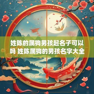 姓陈的属狗男孩起名子可以吗 姓陈属狗的男孩名字大全
