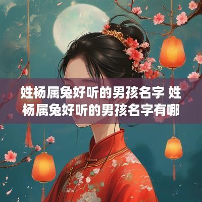 姓杨属兔好听的男孩名字 姓杨属兔好听的男孩名字有哪些