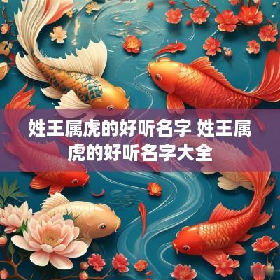 姓王属虎的好听名字 姓王属虎的好听名字大全