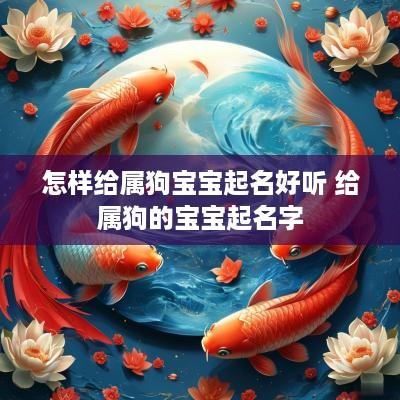 怎样给属狗宝宝起名好听 给属狗的宝宝起名字