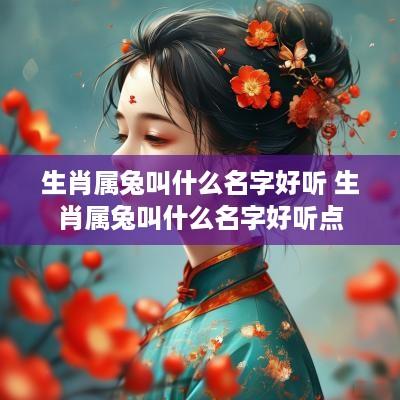 生肖属兔叫什么名字好听 生肖属兔叫什么名字好听点