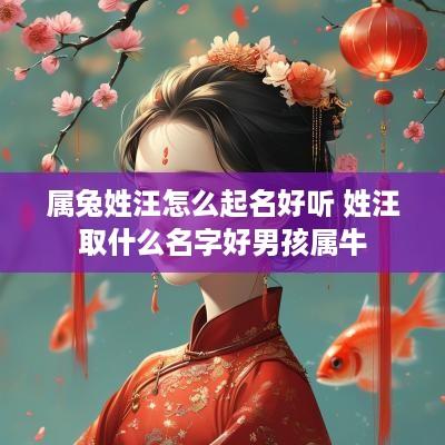 属兔姓汪怎么起名好听 姓汪取什么名字好男孩属牛