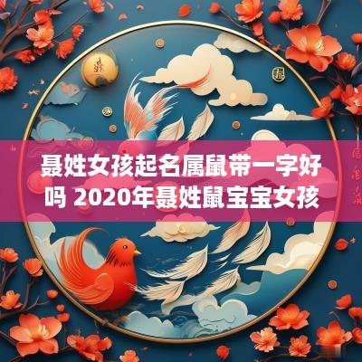 聂姓女孩起名属鼠带一字好吗 2025年聂姓鼠宝宝女孩名字