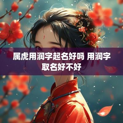 属虎用润字起名好吗 用润字取名好不好