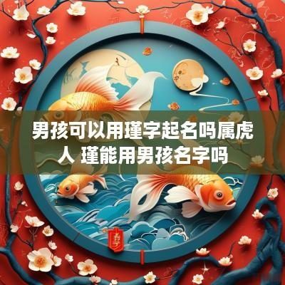 男孩可以用瑾字起名吗属虎人 瑾能用男孩名字吗