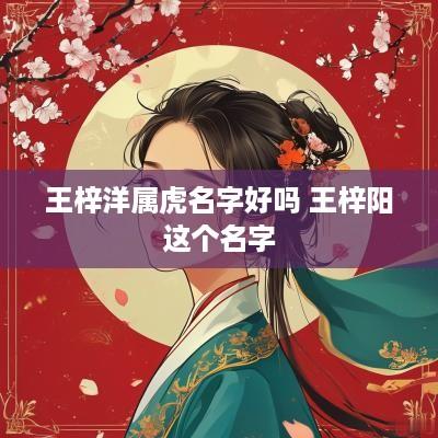 王梓洋属虎名字好吗 王梓阳这个名字