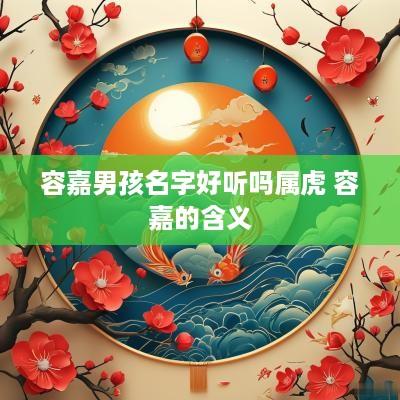 容嘉男孩名字好听吗属虎 容嘉的含义