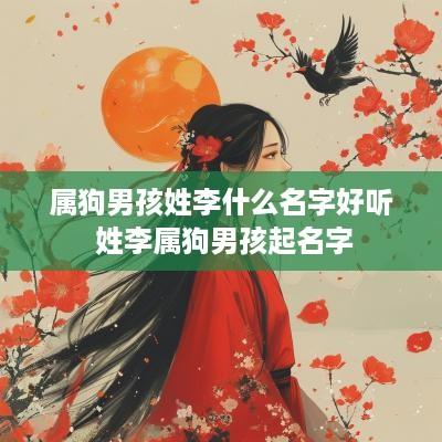 属狗男孩姓李什么名字好听 姓李属狗男孩起名字