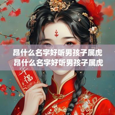 昂什么名字好听男孩子属虎 昂什么名字好听男孩子属虎的