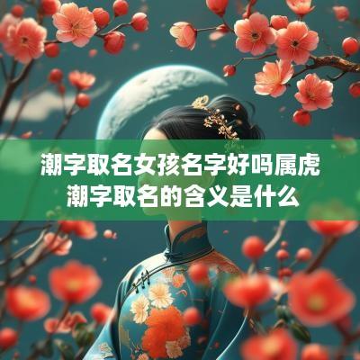潮字取名女孩名字好吗属虎 潮字取名的含义是什么